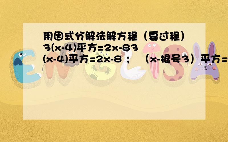 用因式分解法解方程（要过程）3(x-4)平方=2x-83(x-4)平方=2x-8 ； （x-根号3）平方=5（根号3-x） ； （x-1）（x+3）=12解方程：（2x-1）平方+3（2x-1）+2=0