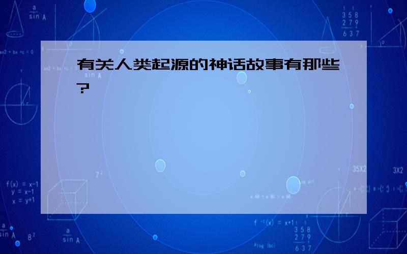 有关人类起源的神话故事有那些?