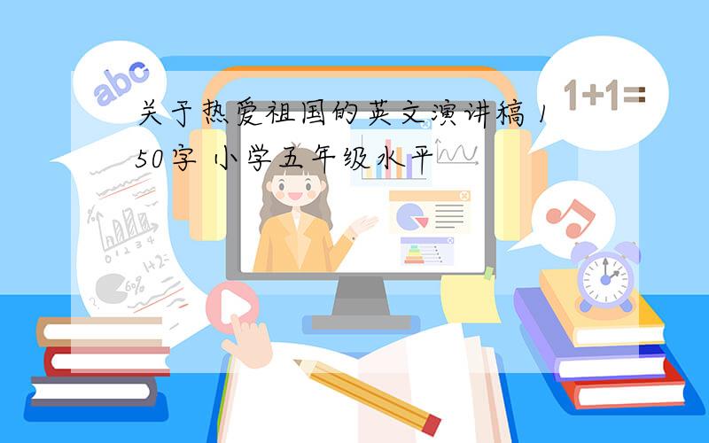 关于热爱祖国的英文演讲稿 150字 小学五年级水平