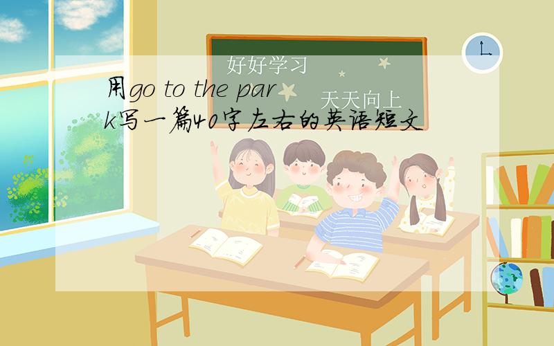 用go to the park写一篇40字左右的英语短文