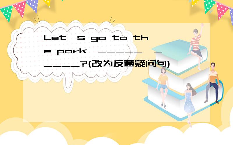 Let's go to the park,_____　_____?(改为反意疑问句)