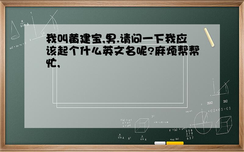 我叫黄建宝,男.请问一下我应该起个什么英文名呢?麻烦帮帮忙,