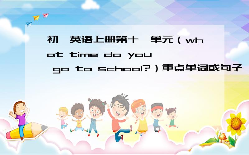 初一英语上册第十一单元（what time do you go to school?）重点单词或句子