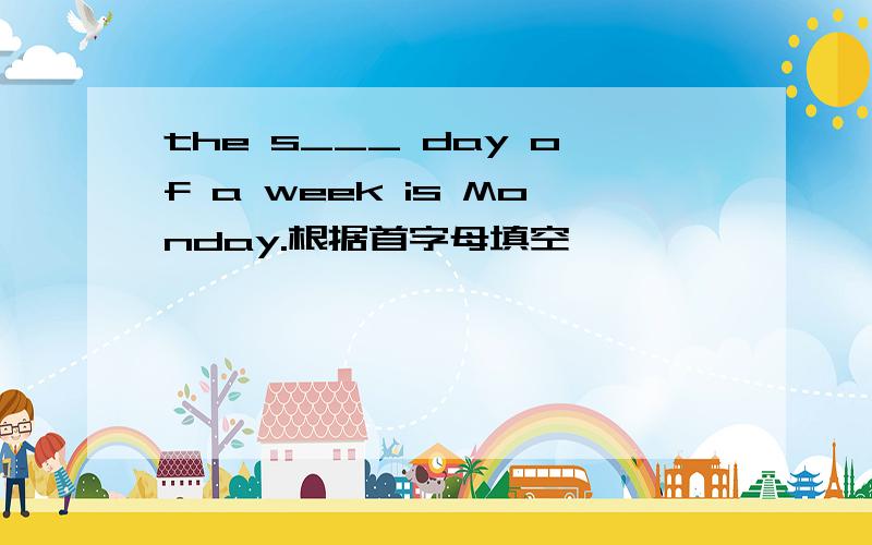 the s___ day of a week is Monday.根据首字母填空