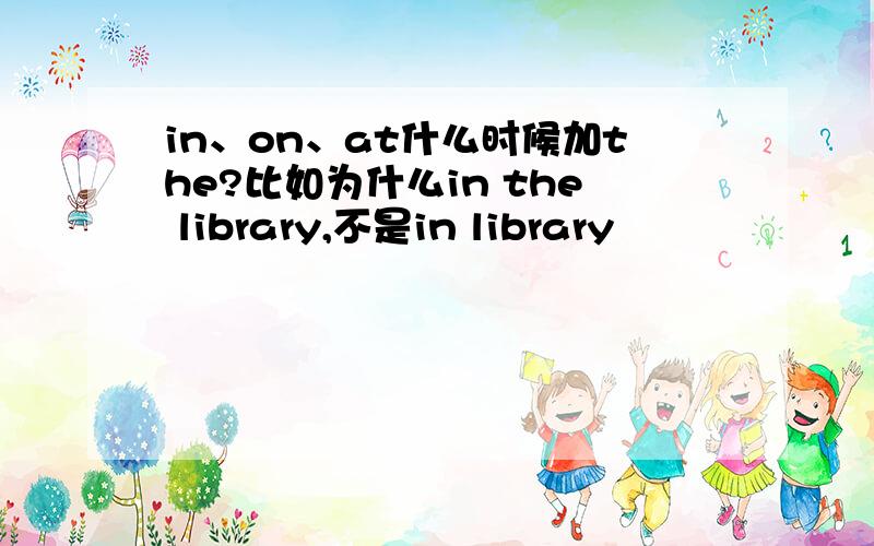 in、on、at什么时候加the?比如为什么in the library,不是in library