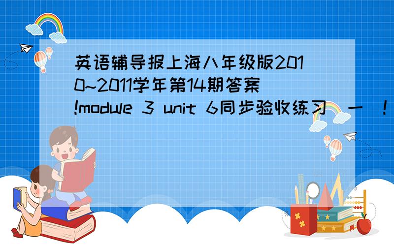 英语辅导报上海八年级版2010~2011学年第14期答案!module 3 unit 6同步验收练习（一）!