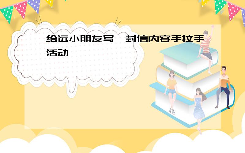 给远小朋友写一封信内容手拉手活动