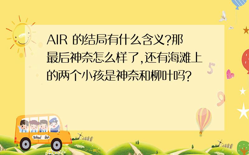 AIR 的结局有什么含义?那最后神奈怎么样了,还有海滩上的两个小孩是神奈和柳叶吗?