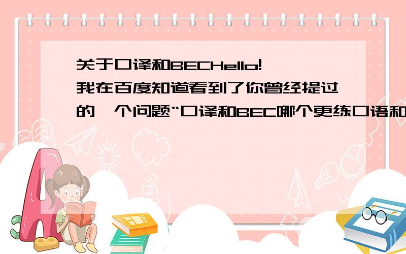 关于口译和BECHello!我在百度知道看到了你曾经提过的一个问题“口译和BEC哪个更练口语和听力呢” ,我现在也有相同的问题想问,也是想提高口语和听力,不知道现在关于这个问题你是否已经有