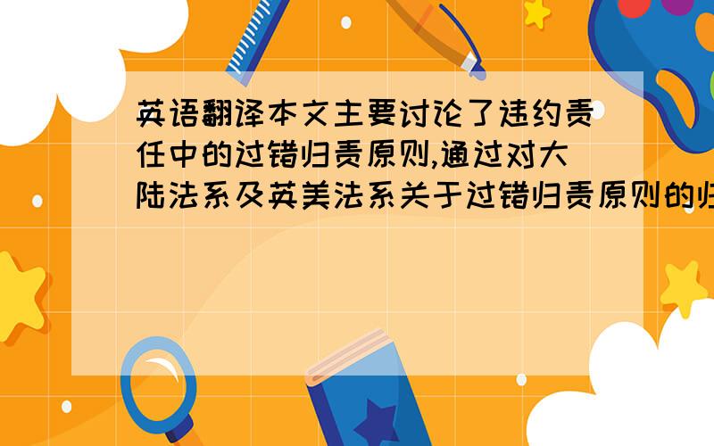 英语翻译本文主要讨论了违约责任中的过错归责原则,通过对大陆法系及英美法系关于过错归责原则的归定,及对于两大法系关于过错归责原则不同规定的法理分析,通过一些国外及不同法系间,