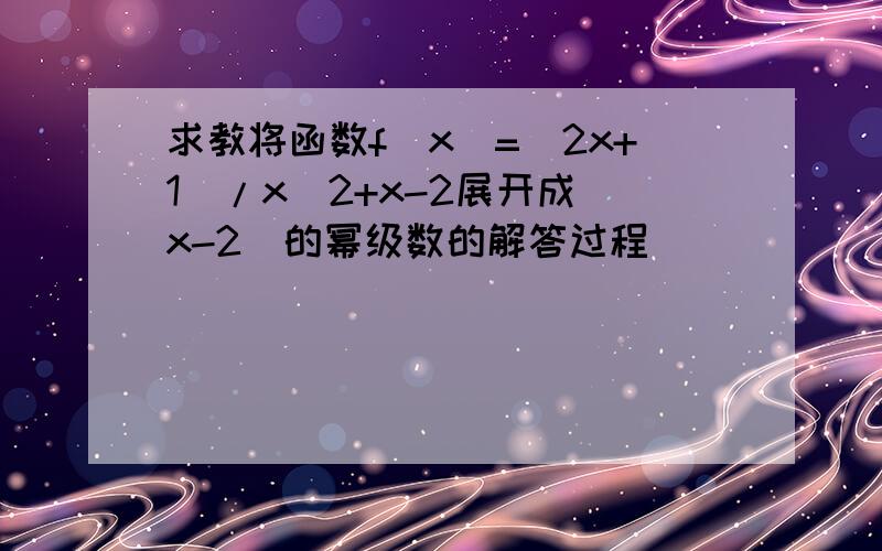 求教将函数f(x)=(2x+1)/x^2+x-2展开成(x-2)的幂级数的解答过程