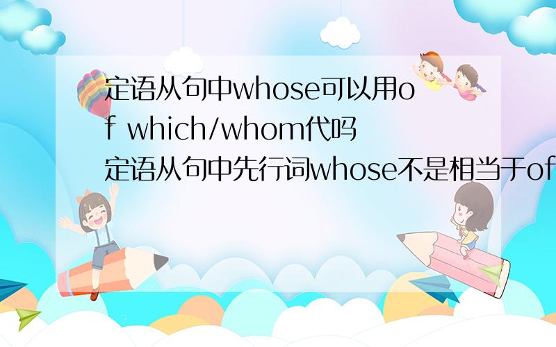 定语从句中whose可以用of which/whom代吗定语从句中先行词whose不是相当于of which/whom吗下面这句The room whose window faces south is for the doctor.whose 可不可以用of which代为什么