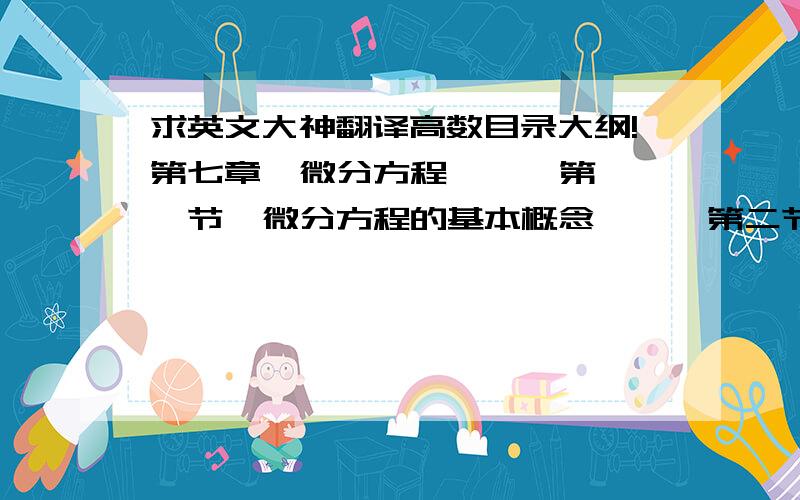 求英文大神翻译高数目录大纲!第七章  微分方程　　  第一节  微分方程的基本概念　　  第二节  可分离变量的微分方程　　  第三节  齐次方程　　  第四节  一阶线性微分方程　　  第五节