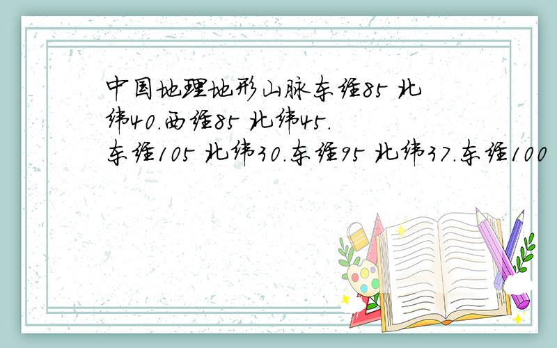 中国地理地形山脉东经85 北纬40.西经85 北纬45.东经105 北纬30.东经95 北纬37.东经100 北纬39.东经102 北纬37.东经107 北纬38.东经108 北纬41.东经125 北纬45.东经115 北纬35.东经122 北纬31.东经107 北纬38.
