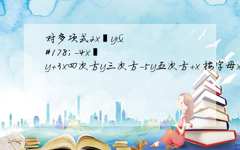 对多项式2x²y²-4x³y+3x四次方y三次方-5y五次方+x 按字母x作升降幂排列按字母y作升降幂排列