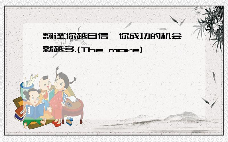 翻译:你越自信,你成功的机会就越多.(The more)