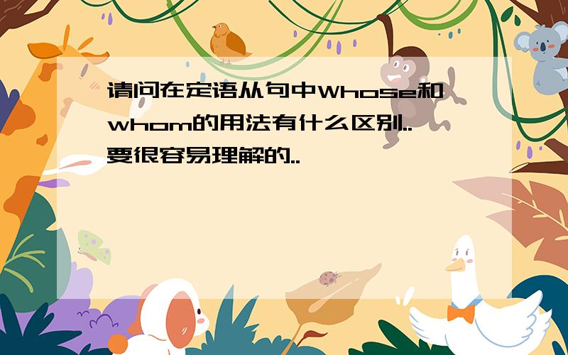 请问在定语从句中Whose和whom的用法有什么区别..要很容易理解的..