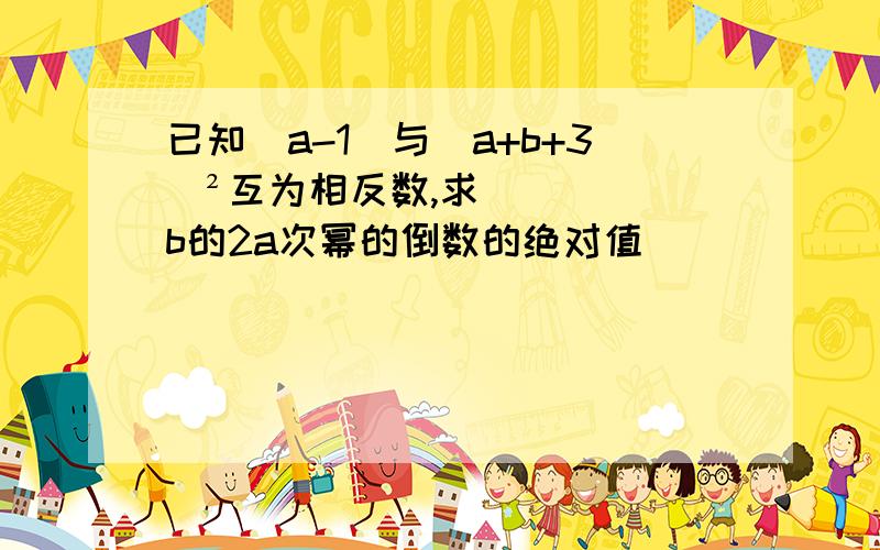 已知|a-1|与（a+b+3）²互为相反数,求b的2a次幂的倒数的绝对值