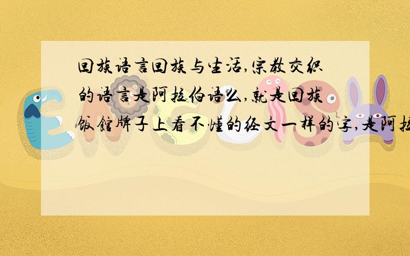 回族语言回族与生活,宗教交织的语言是阿拉伯语么,就是回族饭馆牌子上看不懂的经文一样的字,是阿拉伯语吗