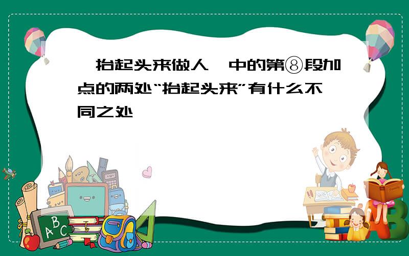 《抬起头来做人》中的第⑧段加点的两处“抬起头来”有什么不同之处