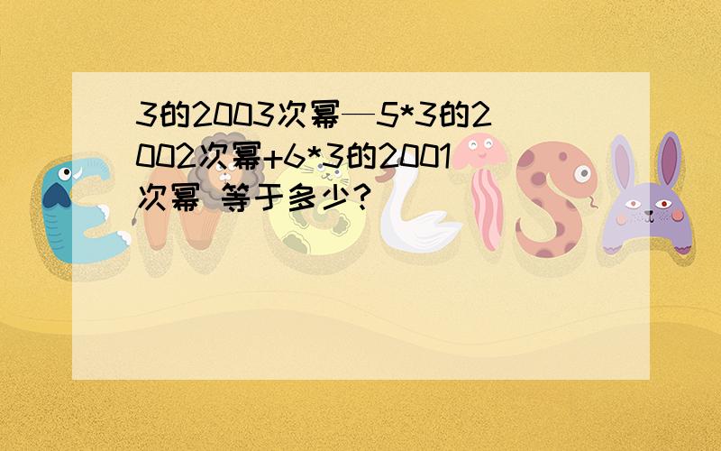 3的2003次幂—5*3的2002次幂+6*3的2001次幂 等于多少?