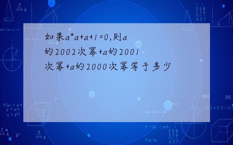 如果a*a+a+1=0,则a的2002次幂+a的2001次幂+a的2000次幂等于多少