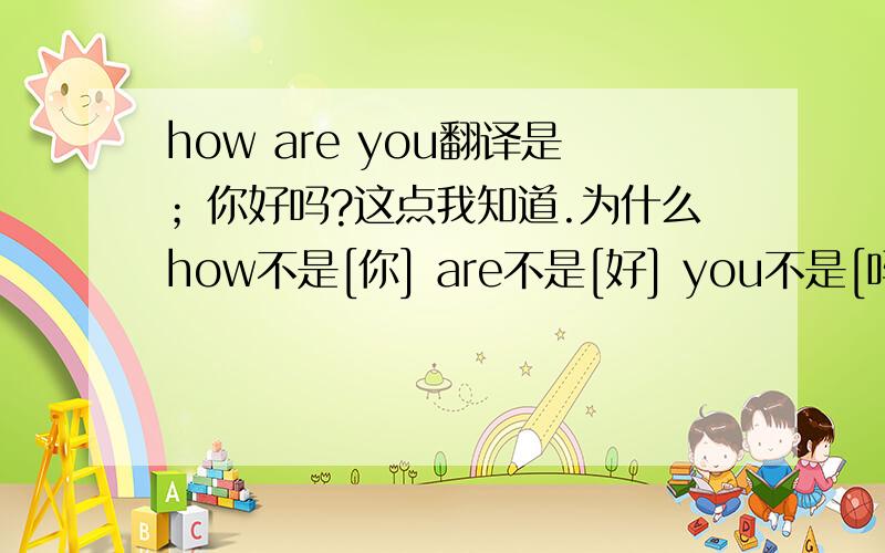 how are you翻译是；你好吗?这点我知道.为什么how不是[你] are不是[好] you不是[吗]