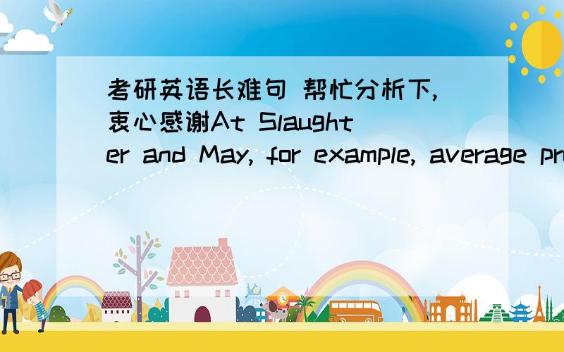 考研英语长难句 帮忙分析下,衷心感谢At Slaughter and May, for example, average profits per equity partner (PEP) jumped by almost a third (in dollar terms) last year to $2.75m—more than at any other of the top 50 law firms bar two in N