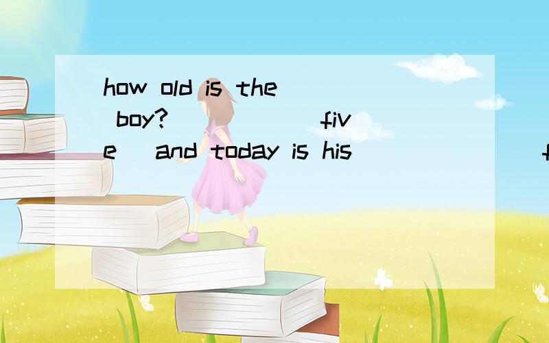 how old is the boy?_____(five) and today is his ______(five )birthday