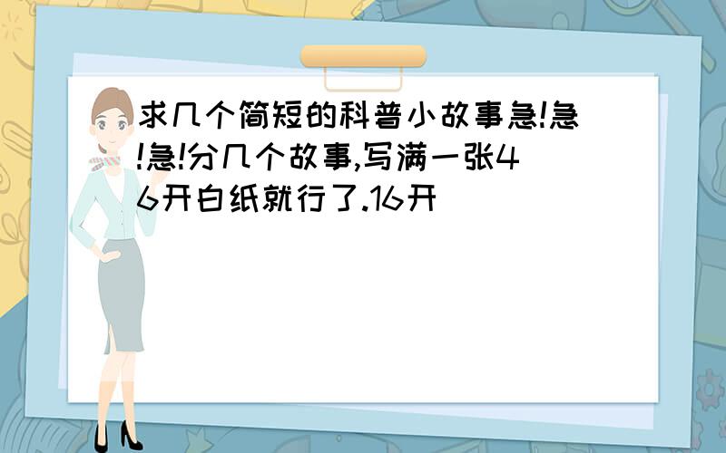 求几个简短的科普小故事急!急!急!分几个故事,写满一张46开白纸就行了.16开