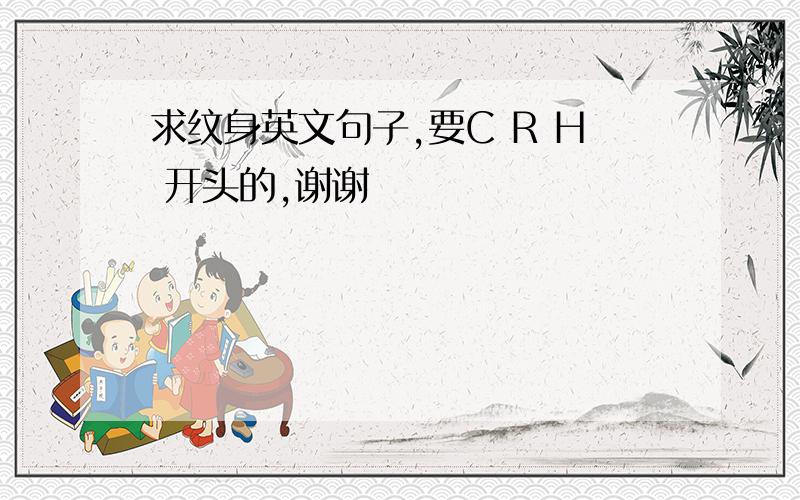 求纹身英文句子,要C R H 开头的,谢谢