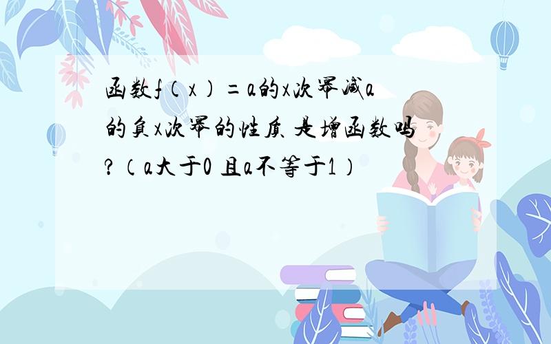 函数f（x）=a的x次幂减a的负x次幂的性质 是增函数吗?（a大于0 且a不等于1）