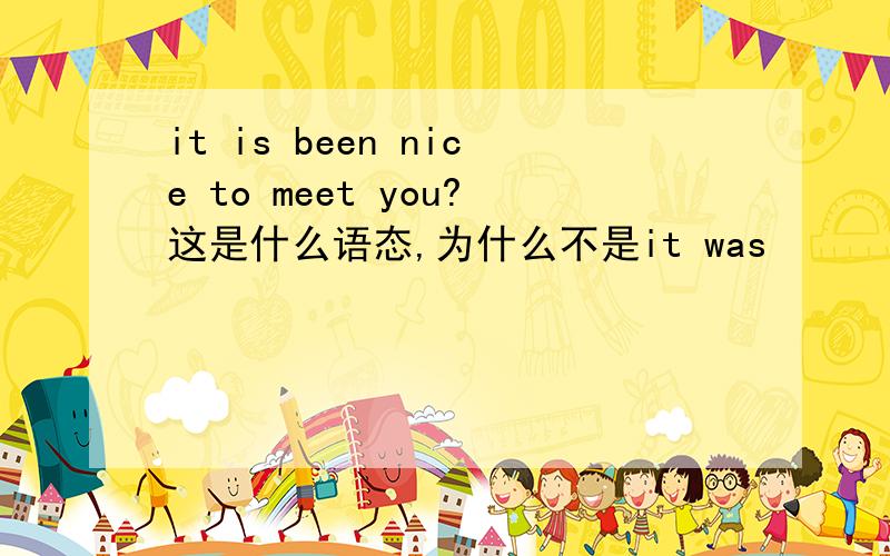 it is been nice to meet you?这是什么语态,为什么不是it was