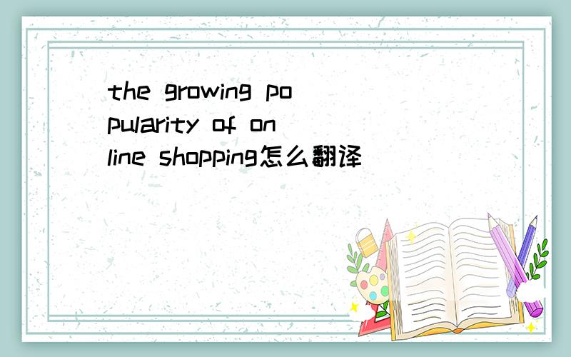 the growing popularity of online shopping怎么翻译