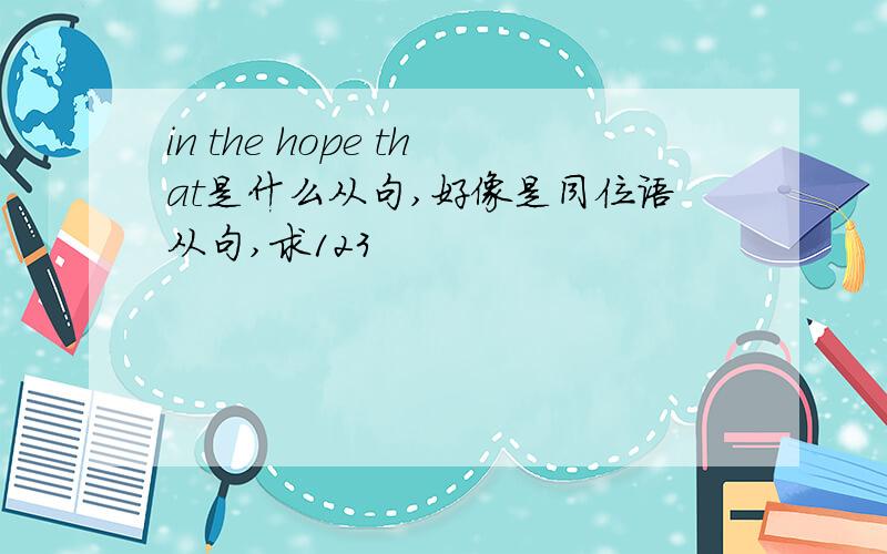 in the hope that是什么从句,好像是同位语从句,求123