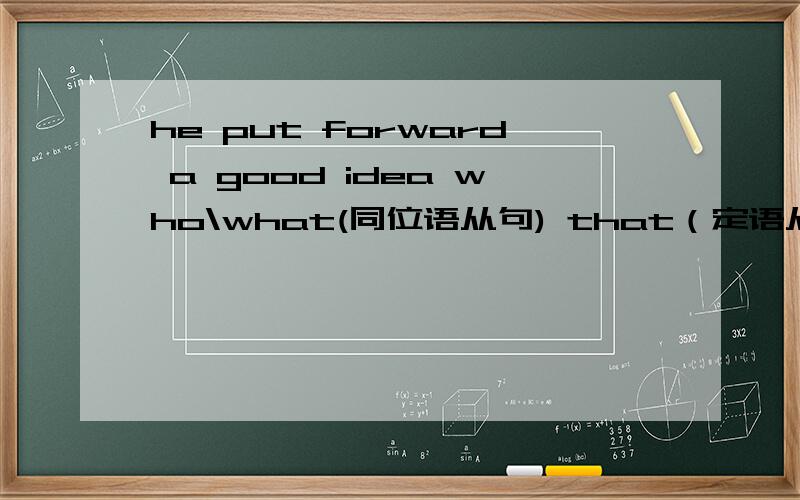 he put forward a good idea who\what(同位语从句) that（定语从句）gave us hope.He put forward a good idea that gave us hope。用that毫无疑问是定语从句，但从语法角度看用 who\what引导同位语从句，