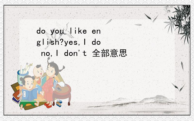 do you like english?yes,I do no,I don't 全部意思