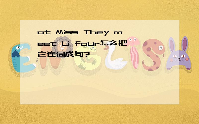 at Miss They meet Li four怎么把它连词成句?