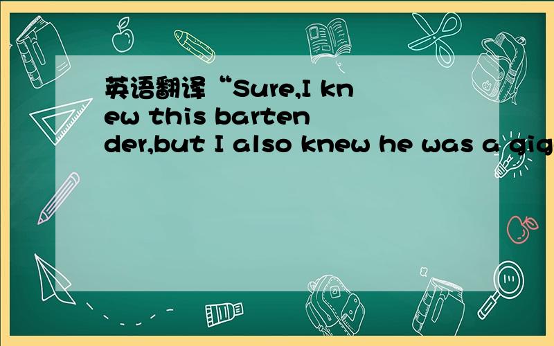 英语翻译“Sure,I knew this bartender,but I also knew he was a gigolo and I had no intention of marrying him.He was a bartender,I knew he couldn’t keep me in the style to which I was accustomed.I convinced my husband I had to get out for my own