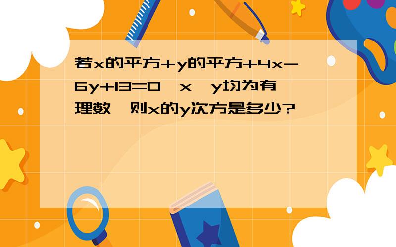 若x的平方+y的平方+4x-6y+13=0,x,y均为有理数,则x的y次方是多少?