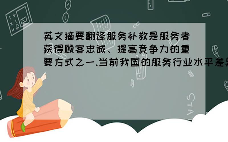 英文摘要翻译服务补救是服务者获得顾客忠诚、提高竞争力的重要方式之一.当前我国的服务行业水平差异显著,服务补救的意识和能力都存在很大的不足.尤其是在电子商务的服务中更是如此,