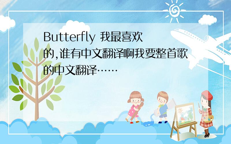 Butterfly 我最喜欢的,谁有中文翻译啊我要整首歌的中文翻译……