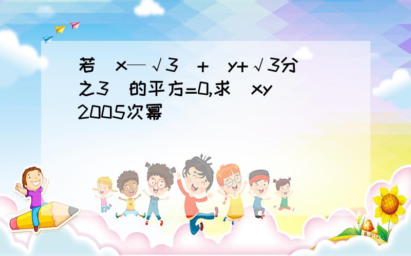 若|x—√3|+(y+√3分之3)的平方=0,求(xy)2005次幂