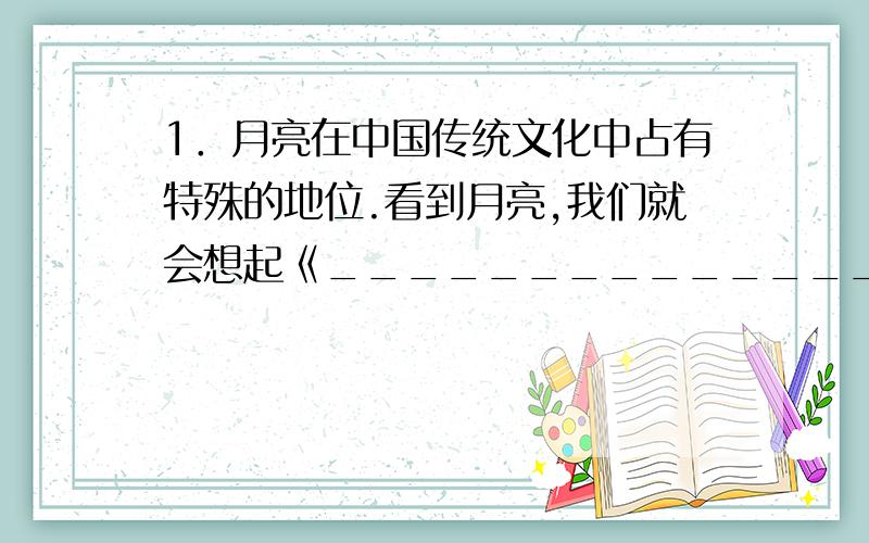 1．月亮在中国传统文化中占有特殊的地位.看到月亮,我们就会想起《______________》的神话故事.月亮圆,可以用一个四字词语______________来形容；月亮缺,可以用一个四字词______________来描绘.古人