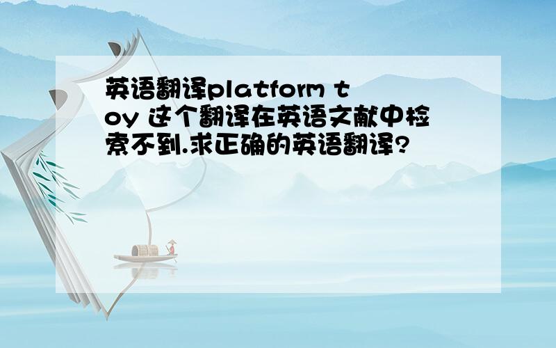 英语翻译platform toy 这个翻译在英语文献中检索不到.求正确的英语翻译?