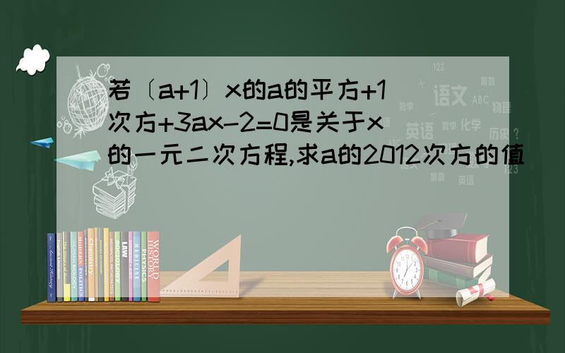 若〔a+1〕x的a的平方+1次方+3ax-2=0是关于x的一元二次方程,求a的2012次方的值