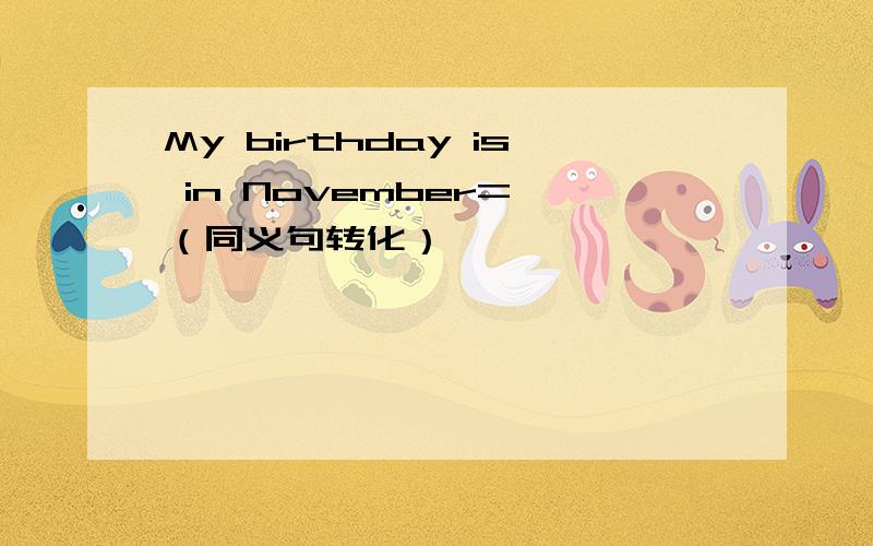 My birthday is in November= （同义句转化）