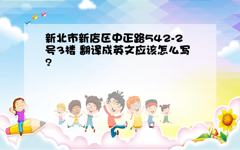 新北市新店区中正路542-2号3楼 翻译成英文应该怎么写?