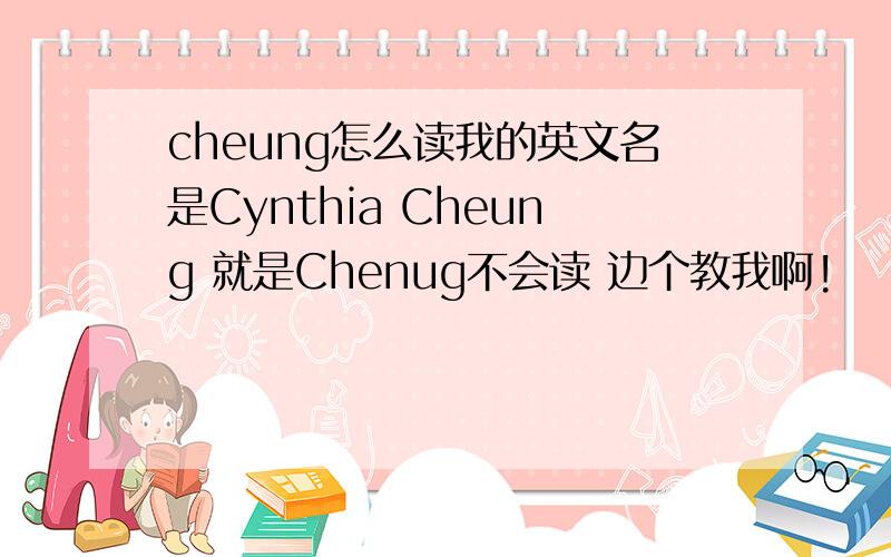 cheung怎么读我的英文名是Cynthia Cheung 就是Chenug不会读 边个教我啊!