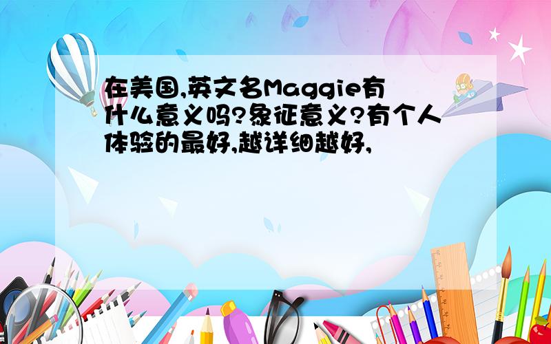 在美国,英文名Maggie有什么意义吗?象征意义?有个人体验的最好,越详细越好,